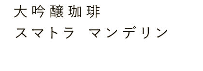 大吟醸珈琲 スマトラ マンデリン