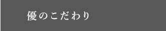 優のこだわり