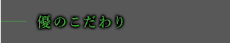 優のこだわり